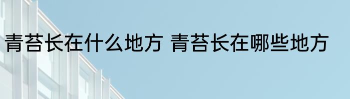 青苔长在什么地方 青苔长在哪些地方