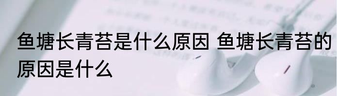 鱼塘长青苔是什么原因 鱼塘长青苔的原因是什么