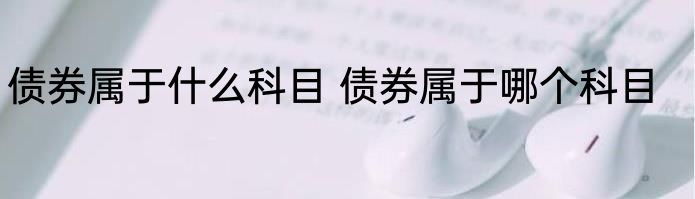 债券属于什么科目 债券属于哪个科目
