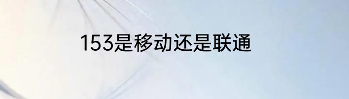 153是移动还是联通