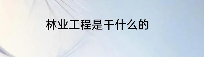 林业工程是干什么的