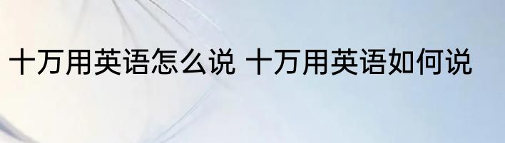 十万用英语怎么说 十万用英语如何说