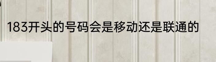 183开头的号码会是移动还是联通的