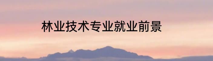 林业技术专业就业前景