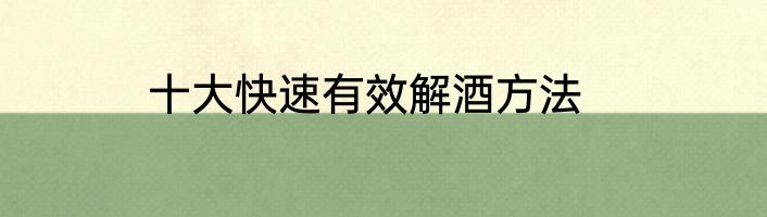 十大快速有效解酒方法