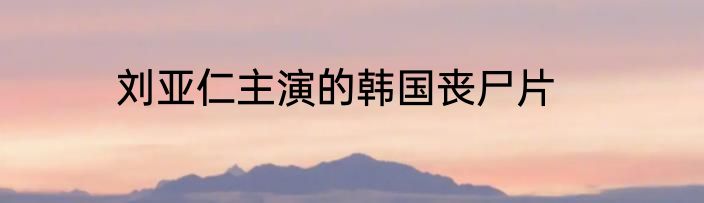 刘亚仁主演的韩国丧尸片