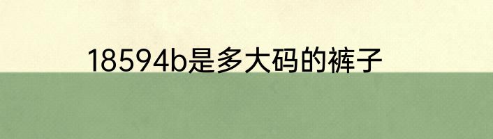18594b是多大码的裤子