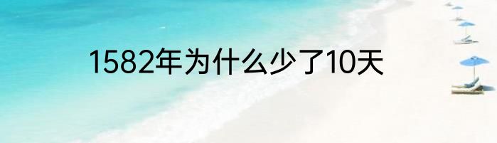 1582年为什么少了10天