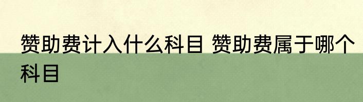 赞助费计入什么科目 赞助费属于哪个科目