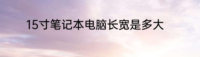 15寸笔记本电脑长宽是多大