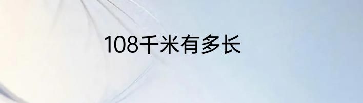 108千米有多长