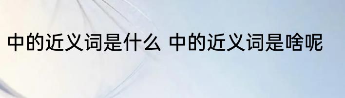 中的近义词是什么 中的近义词是啥呢