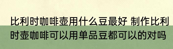 比利时咖啡壶用什么豆最好 制作比利时壶咖啡可以用单品豆都可以的对吗