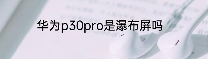 华为p30pro是瀑布屏吗