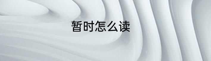 暂时怎么读