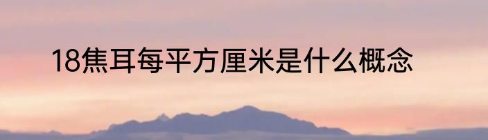 18焦耳每平方厘米是什么概念