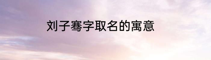刘子骞字取名的寓意