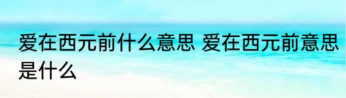 爱在西元前什么意思 爱在西元前意思是什么