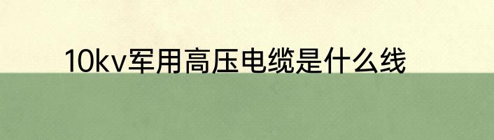 10kv军用高压电缆是什么线