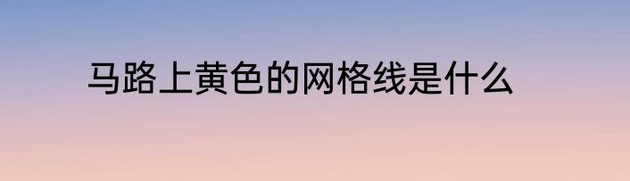 马路上黄色的网格线是什么