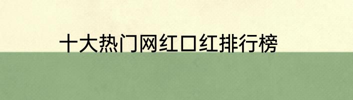 十大热门网红口红排行榜
