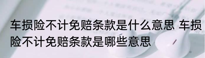 车损险不计免赔条款是什么意思 车损险不计免赔条款是哪些意思