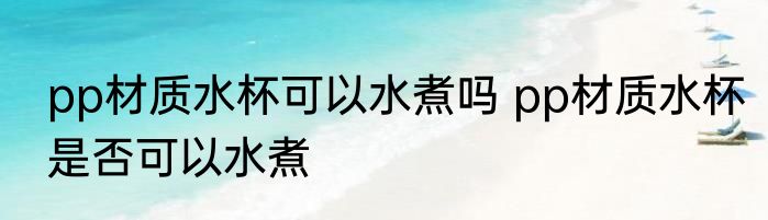pp材质水杯可以水煮吗 pp材质水杯是否可以水煮