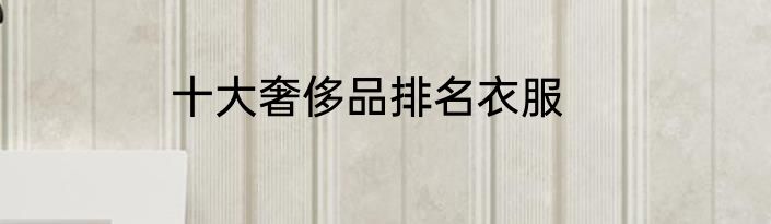 十大奢侈品排名衣服