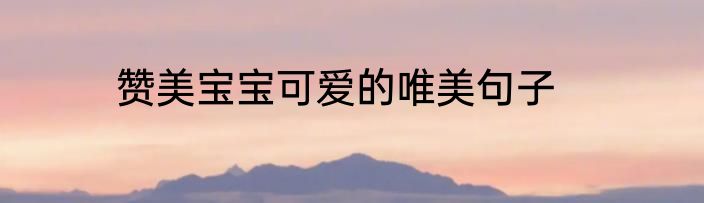 赞美宝宝可爱的唯美句子