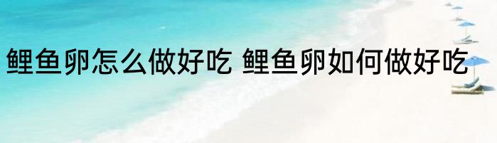 鲤鱼卵怎么做好吃 鲤鱼卵如何做好吃