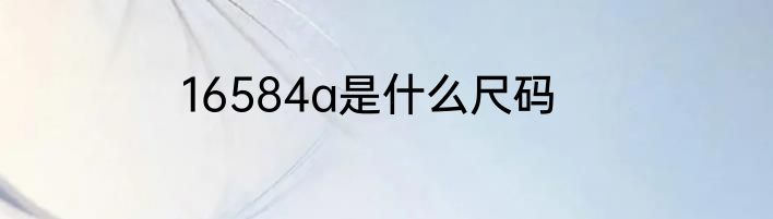 16584a是什么尺码