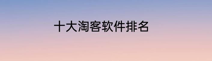 十大淘客软件排名