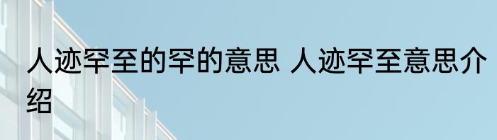 人迹罕至的罕的意思 人迹罕至意思介绍