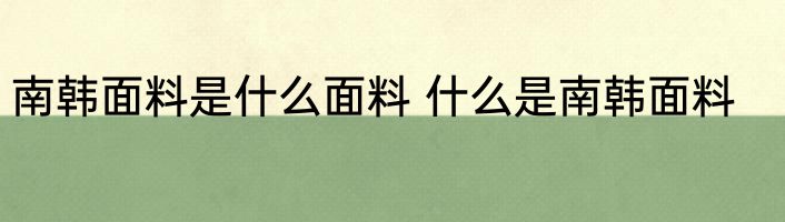 南韩面料是什么面料 什么是南韩面料