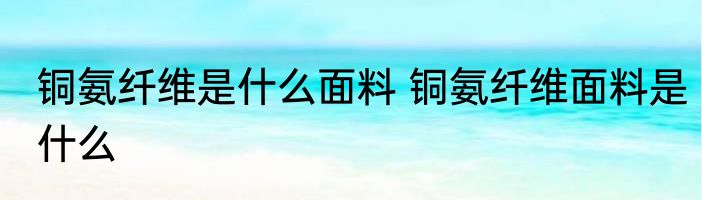 铜氨纤维是什么面料 铜氨纤维面料是什么