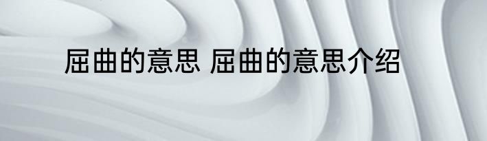 屈曲的意思 屈曲的意思介绍