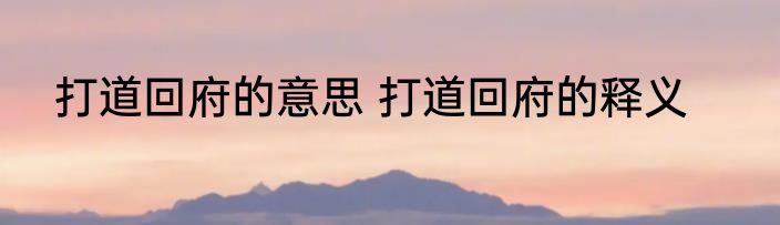 打道回府的意思 打道回府的释义