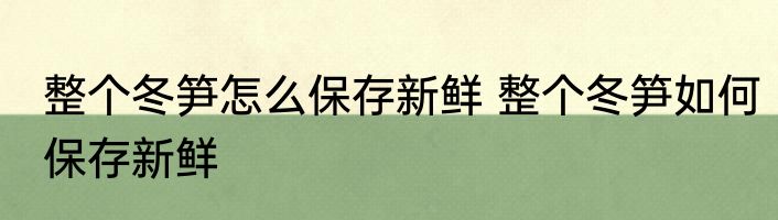 整个冬笋怎么保存新鲜 整个冬笋如何保存新鲜