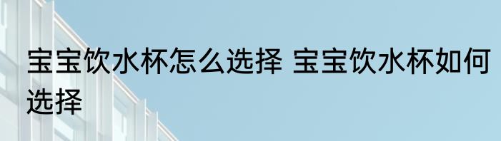 宝宝饮水杯怎么选择 宝宝饮水杯如何选择