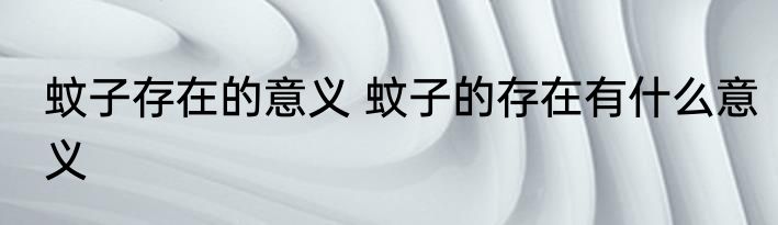 蚊子存在的意义 蚊子的存在有什么意义