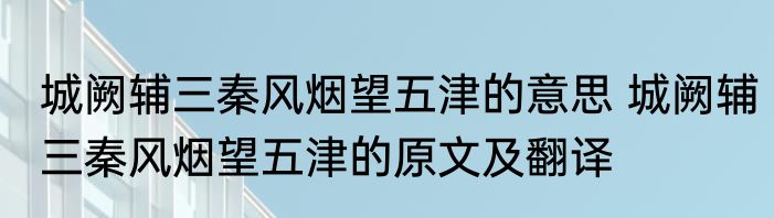 城阙辅三秦风烟望五津的意思 城阙辅三秦风烟望五津的原文及翻译