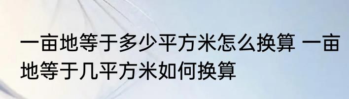 一亩地等于多少平方米怎么换算 一亩地等于几平方米如何换算