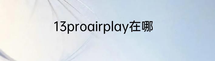 13proairplay在哪