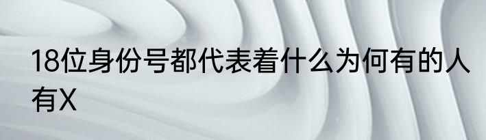 18位身份号都代表着什么为何有的人有X