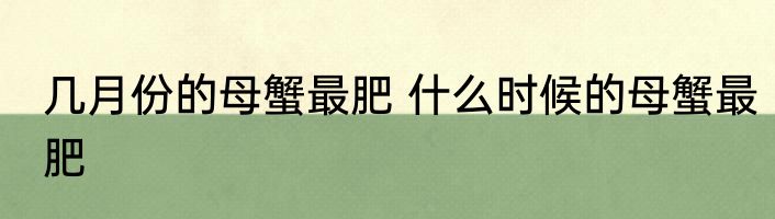 几月份的母蟹最肥 什么时候的母蟹最肥