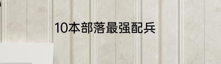 10本部落最强配兵