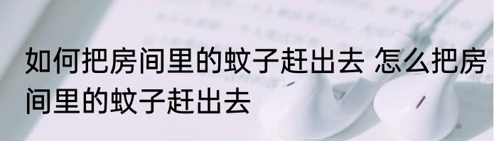 如何把房间里的蚊子赶出去 怎么把房间里的蚊子赶出去