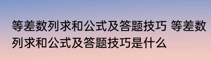 等差数列求和公式及答题技巧 等差数列求和公式及答题技巧是什么