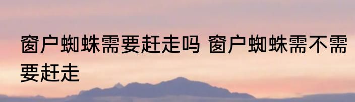 窗户蜘蛛需要赶走吗 窗户蜘蛛需不需要赶走