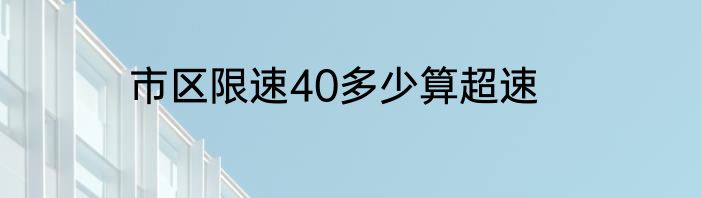 市区限速40多少算超速